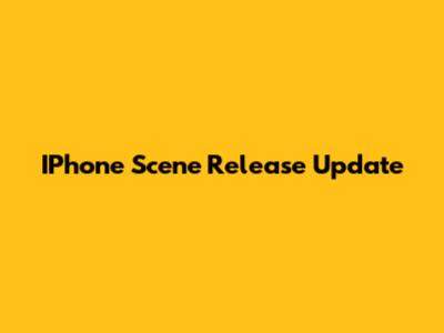 IPhone Scene Release Update