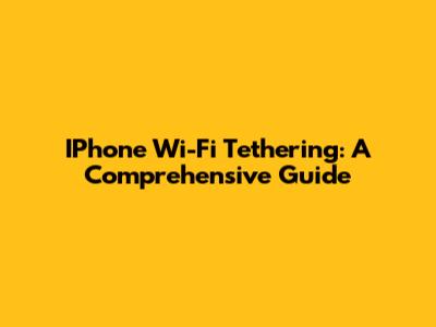 IPhone Wi-Fi Tethering: A Comprehensive Guide