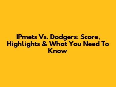 IPmets Vs. Dodgers: Score, Highlights & What You Need To Know