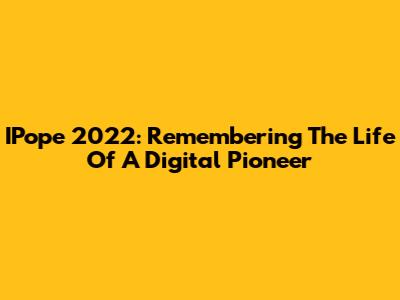 IPope 2022: Remembering The Life Of A Digital Pioneer