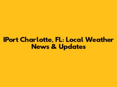 IPort Charlotte, FL: Local Weather News & Updates