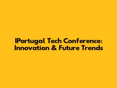 IPortugal Tech Conference: Innovation & Future Trends