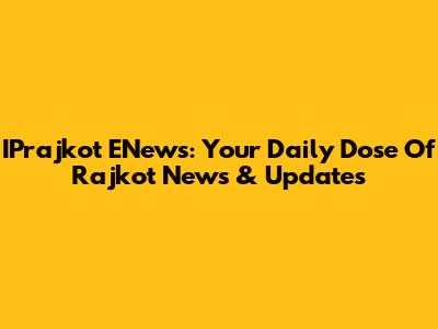 IPrajkot ENews: Your Daily Dose Of Rajkot News & Updates