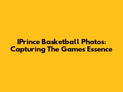 IPrince Basketball Photos: Capturing The Game's Essence