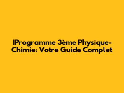 IProgramme 3ème Physique-Chimie: Votre Guide Complet