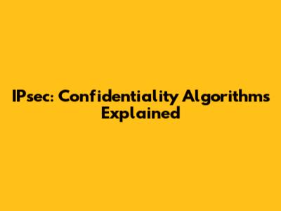 IPsec: Confidentiality Algorithms Explained