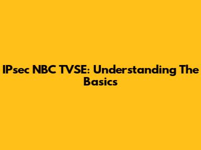 IPsec NBC TVSE: Understanding The Basics