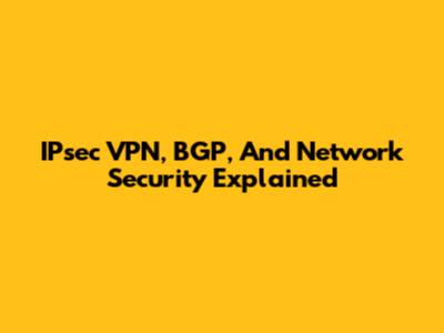 IPsec VPN, BGP, And Network Security Explained