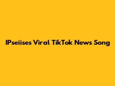 IPseiise's Viral TikTok News Song