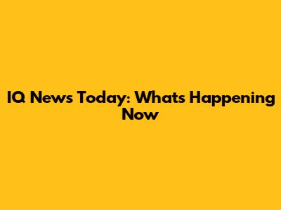 IQ News Today: What's Happening Now