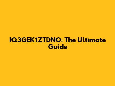 IQ3GEK1ZTDNO: The Ultimate Guide