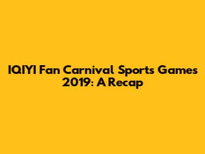 IQIYI Fan Carnival Sports Games 2019: A Recap