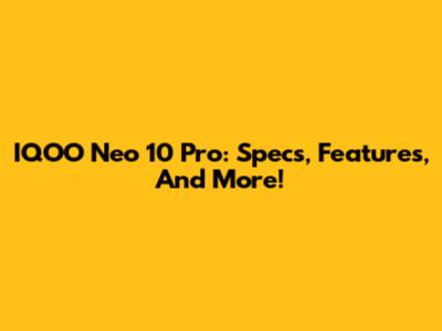 IQOO Neo 10 Pro: Specs, Features, And More!