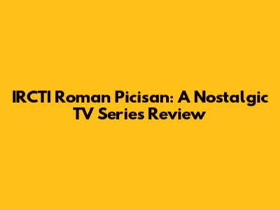 IRCTI Roman Picisan: A Nostalgic TV Series Review