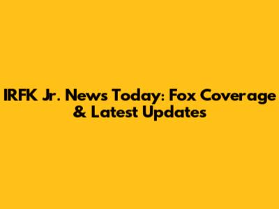 IRFK Jr. News Today: Fox Coverage & Latest Updates