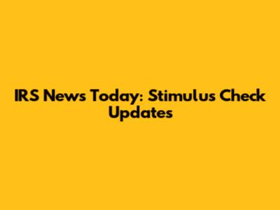 IRS News Today: Stimulus Check Updates