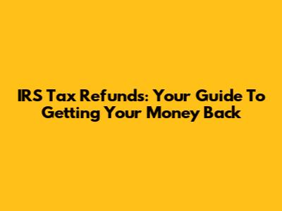 IRS Tax Refunds: Your Guide To Getting Your Money Back