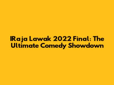 IRaja Lawak 2022 Final: The Ultimate Comedy Showdown