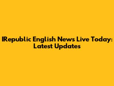 IRepublic English News Live Today: Latest Updates