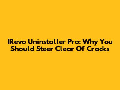 IRevo Uninstaller Pro: Why You Should Steer Clear Of Cracks