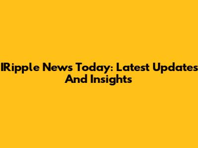 IRipple News Today: Latest Updates And Insights