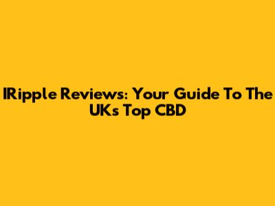 IRipple Reviews: Your Guide To The UK's Top CBD