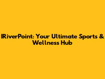 IRiverPoint: Your Ultimate Sports & Wellness Hub