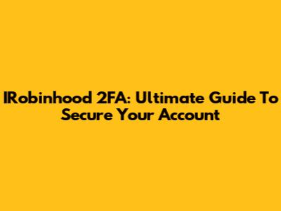 IRobinhood 2FA: Ultimate Guide To Secure Your Account