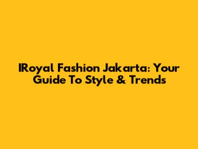 IRoyal Fashion Jakarta: Your Guide To Style & Trends