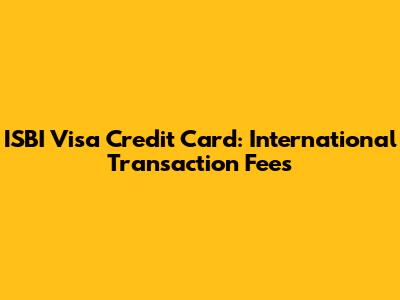 ISBI Visa Credit Card: International Transaction Fees