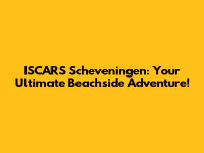 ISCARS Scheveningen: Your Ultimate Beachside Adventure!