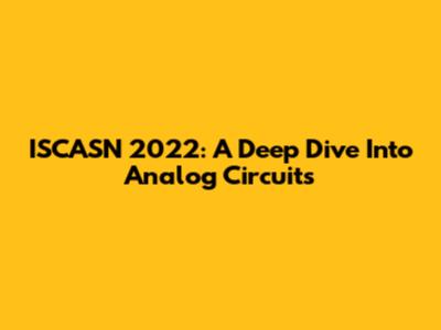 ISCASN 2022: A Deep Dive Into Analog Circuits