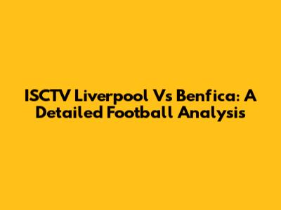 ISCTV Liverpool Vs Benfica: A Detailed Football Analysis