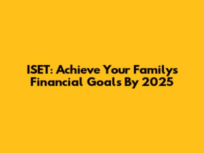 ISET: Achieve Your Family's Financial Goals By 2025