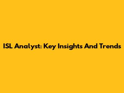 ISL Analyst: Key Insights And Trends