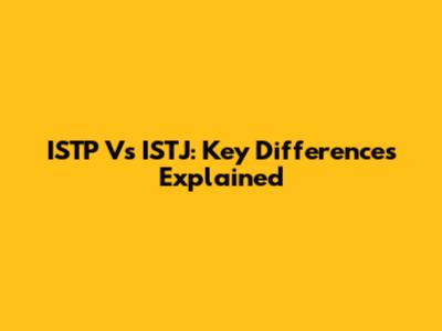 ISTP Vs ISTJ: Key Differences Explained