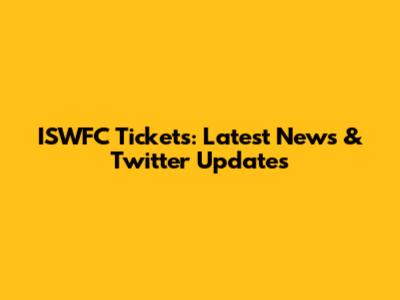 ISWFC Tickets: Latest News & Twitter Updates