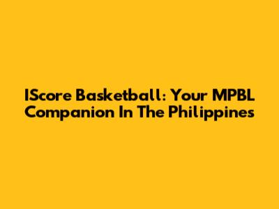 IScore Basketball: Your MPBL Companion In The Philippines