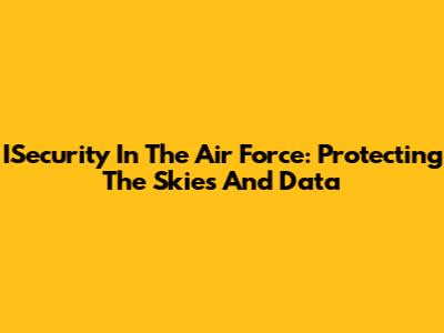 ISecurity In The Air Force: Protecting The Skies And Data