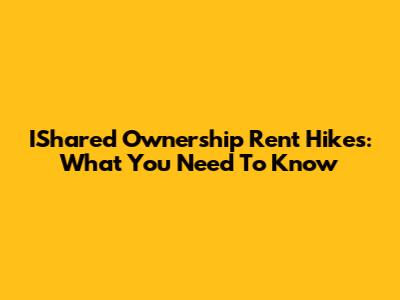 IShared Ownership Rent Hikes: What You Need To Know