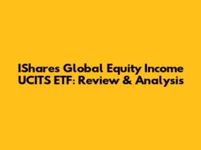 IShares Global Equity Income UCITS ETF: Review & Analysis