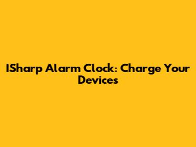 ISharp Alarm Clock: Charge Your Devices