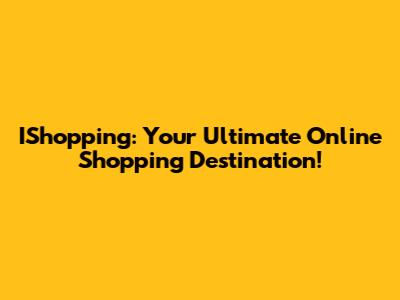 IShopping: Your Ultimate Online Shopping Destination!