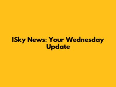ISky News: Your Wednesday Update