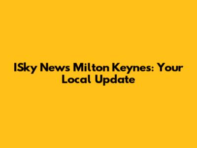 ISky News Milton Keynes: Your Local Update