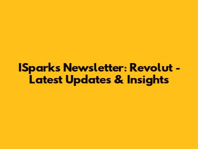 ISparks Newsletter: Revolut - Latest Updates & Insights