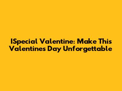 ISpecial Valentine: Make This Valentine's Day Unforgettable