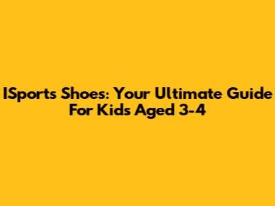 ISports Shoes: Your Ultimate Guide For Kids Aged 3-4