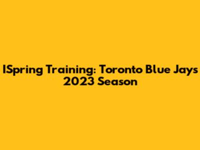ISpring Training: Toronto Blue Jays' 2023 Season