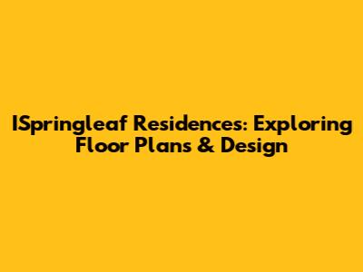 ISpringleaf Residences: Exploring Floor Plans & Design